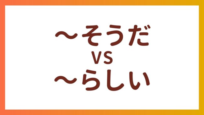 JLPT N4 Grammar  – The difference between “〜そうだ” and “〜らしい”
