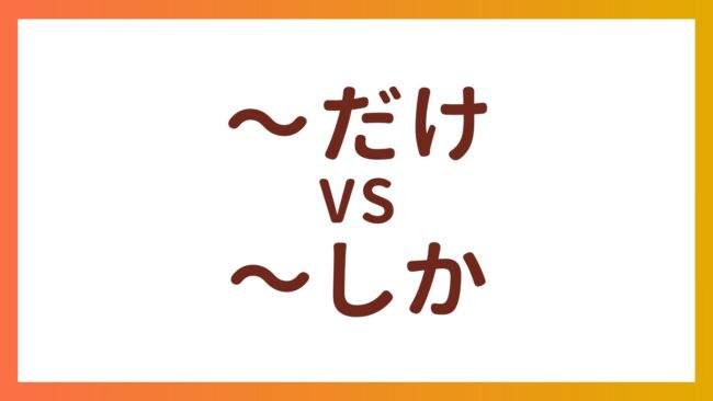 JLPT N5 Grammar – The difference between “〜だけ” and “〜しか”