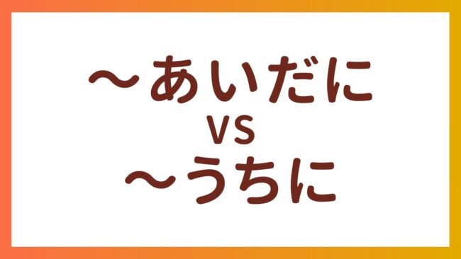 JLPT N3・N4 Grammar – The difference between “〜あいだに”and “〜うちに”