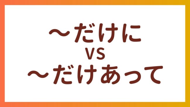 JLPT N2 Grammar – The difference between “〜だけに” and “〜だけあって”