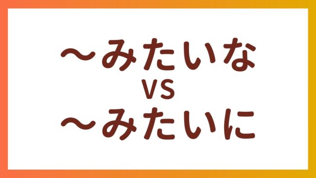 JLPT N4 Grammar – The difference between”〜みたいな” and “〜みたいに”
