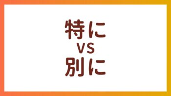 JLPT N3・N4词汇 – “特に”和”別に”的区别