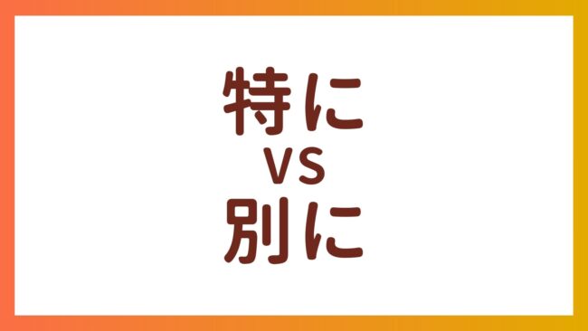 JLPT N3・N4 Vocabulary – The difference between “特に” and “別に”
