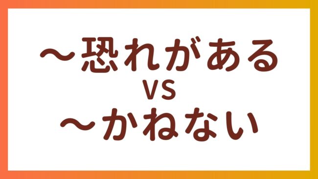 JLPT N2・N3 Grammar – The difference between “〜恐れがある” and “〜かねない”
