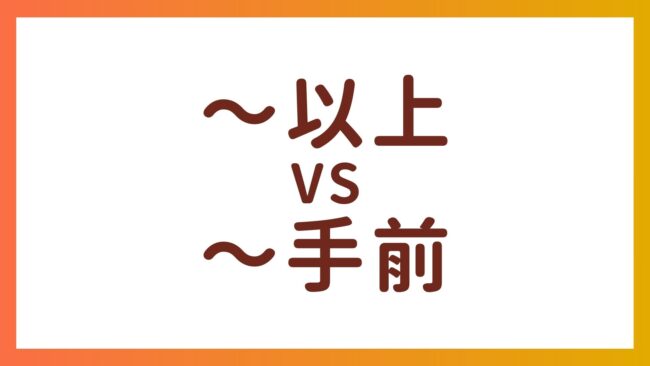 JLPT N1・N2 Grammar – The difference between ”以上” and “手前”