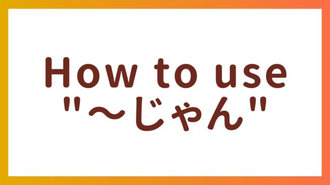 A Complete Guide to Using “〜じゃん” in Casual Conversations