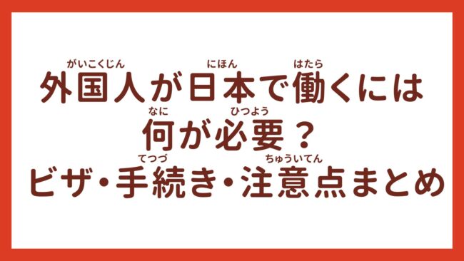 外国人が日本で働くには何が必要？必要なビザ、手続き、注意点まとめ