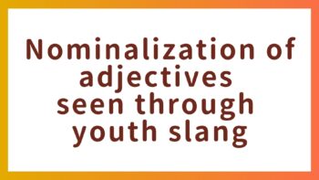 “うれしみが深い” – Correct or not? Nominalization of adjectives seen through youth slang