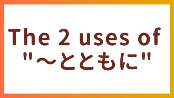 JLPT N3 Grammar – Two Uses of “〜とともに”