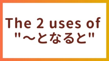 JLPT N2 Grammar – Two uses of  “〜となると”