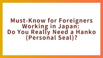Must-Know for Foreigners Working in Japan: Do You Really Need a Hanko (Personal Seal)?