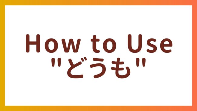 JLPT N5 Vocabulary – How to use “どうも”