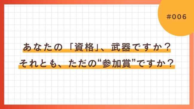 あなたの「資格」、武器ですか？それとも、ただの“参加賞”ですか？